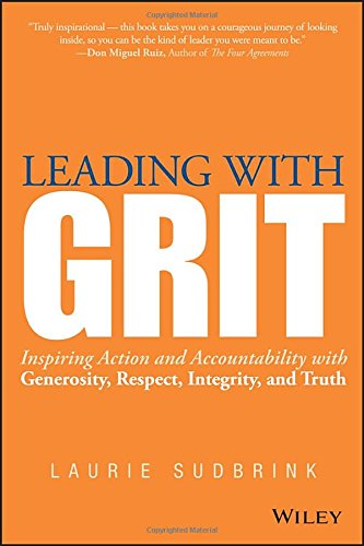 Leading With Grit Inspiring Action And Accountability With Generosity Respect Integrity And Truth 1st Edition Sudbrink