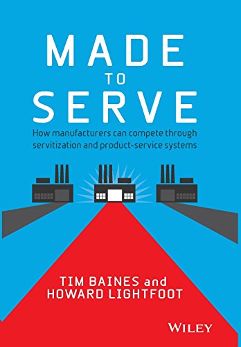Made To Serve How Manufacturers Can Compete Through Servitization And Product Service Systems 1st Edition Timothy Baines