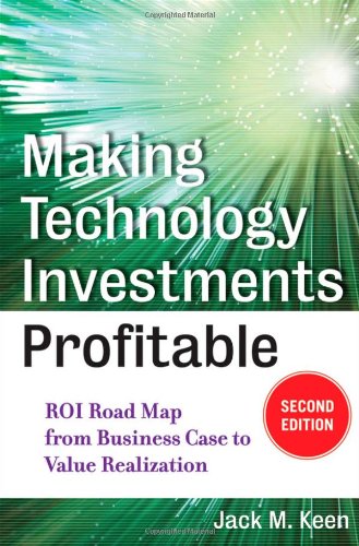 Making Technology Investments Profitable Roi Road Map From Business Case To Value Realization 2nd Edition Jack M Keen