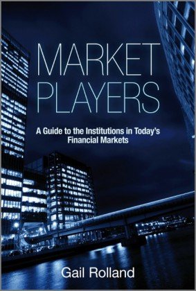 Market Players A Guide To The Institutions In Todays Financial Markets 1st Edition Rolland