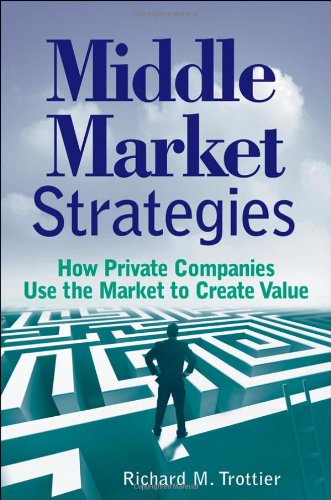 Middle Market Strategies How Private Companies Use The Markets To Create Value 1st Edition Richard M Trottier