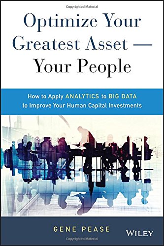 Optimize Your Greatest Asset Your People How To Apply Analytics To Big Data To Improve Your Human Capital Investments 1st Edition Pease