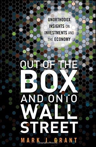 Out Of The Box And Onto Wall Street Unorthodox Insights On Investments And The Economy 1st Edition Mark J Grant