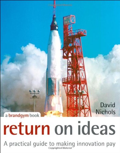 Return On Ideas A Practical Guide To Making Innovation Pay 1st Edition Nichols