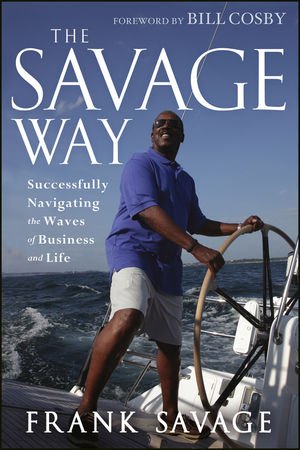 The Savage Way Successfully Navigating The Waves Of Business And Life 1st Edition Frank Savage