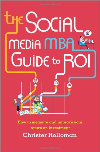 The Social Media Mba Guide To Roi How To Measure And Improve Your Return On Investment 1st Edition Holloman