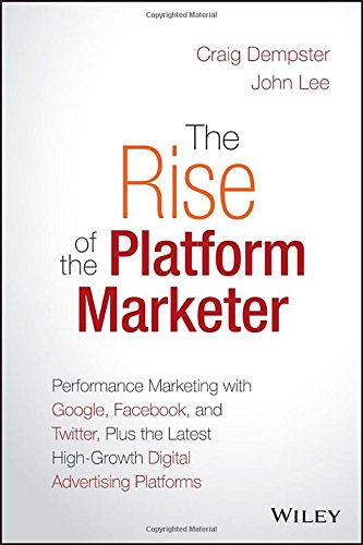 The Rise Of The Platform Marketer Performance Marketing With Google Facebook And Twitter Plus The Latest Highgrowth Digital Advertising Platforms 1st Edition Dempster