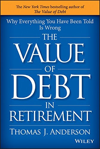 The Value Of Debt In Retirement Why Everything You Have Been Told Is Wrong 1st Edition Thomas J Anderson