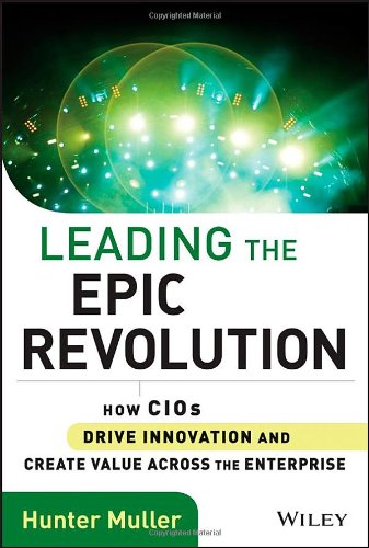 Leading The Epic Revolution How Cios Drive Innovation And Create Value Across The Enterprise 1st Edition Hunter Muller