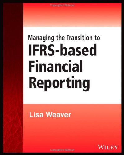 Managing The Transition To Ifrsbased Financial Reporting A Practical Guide To Planning And Implementing A Transition To Ifrs Or National Gaap Which Is Based On Or Converged With Ifrs 1st Edition Lisa Weaver