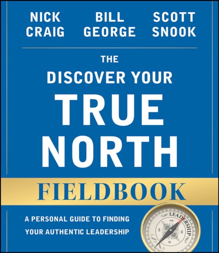 The Discover Your True North Fieldbook A Personal Guide To Finding Your Authentic Leadership Revised And Updated Craig Nick George William W Snook Scott A