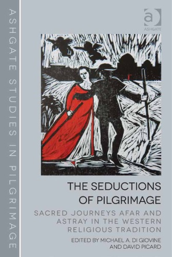 The Seductions Of Pilgrimage Sacred Journeys Afar And Astray In The Western Religious Tradition Michael A Di Giovine David Picard Eds