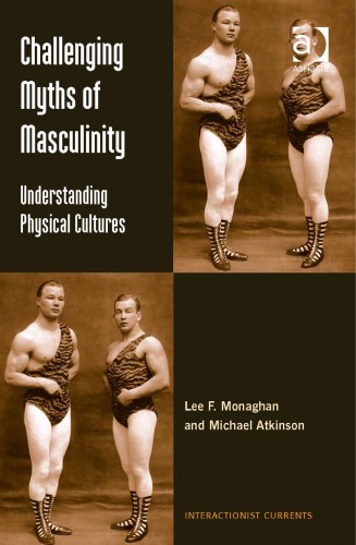Challenging Myths Of Masculinity Understanding Physical Cultures Lee F Monaghan And Michael Atkinson