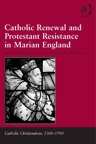 Catholic Renewal And Protestant Resistance In Marian England Elizabeth Evenden