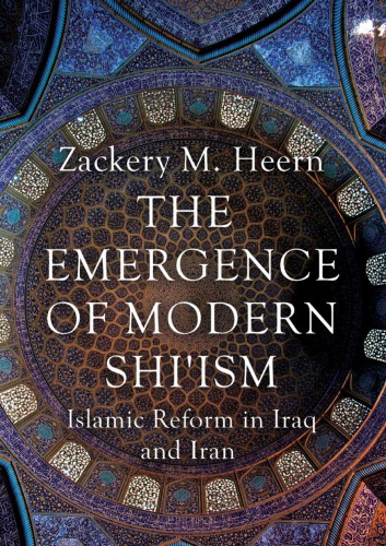 The Emergence Of Modern Shiism Islamic Reform In Iraq And Iran Zackery M Heern