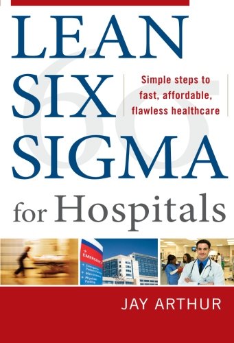 Lean Six Sigma For Hospitals Simple Steps To Fast Affordable And Flawless Healthcare 1st Edition Jay Arthur