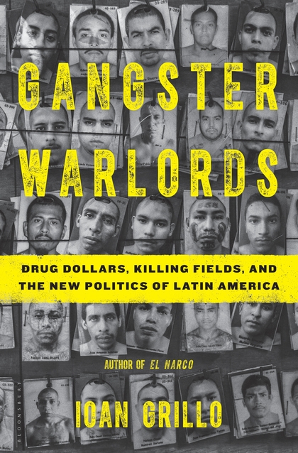 Gangster Warlords Drug Dollars Killing Fields And The New Politics Of Latin America Ioan Grillo