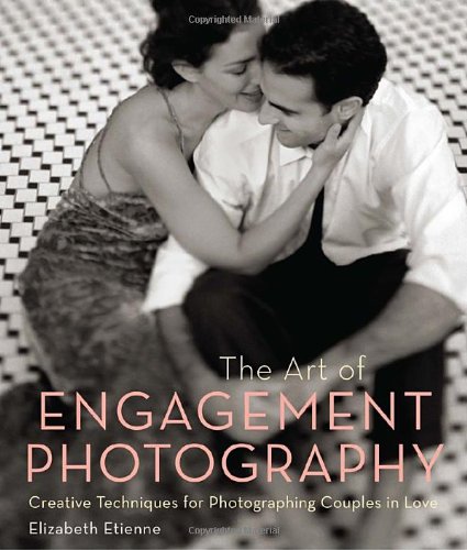 The Art Of Engagement Photography Creative Techniques For Photographing Couples In Love Elizabeth Etienne