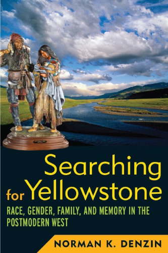 Searching For Yellowstone Race Gender Family And Memory In The Postmodern West Norman K Denzin