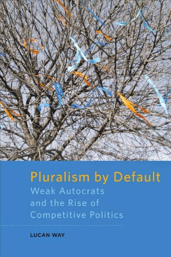 Pluralism By Default Weak Autocrats And The Rise Of Competitive Politics Lucan Way