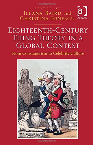 Eighteenthcentury Thing Theory In A Global Context From Consumerism To Celebrity Culture New Edition Ileana Popa Baird