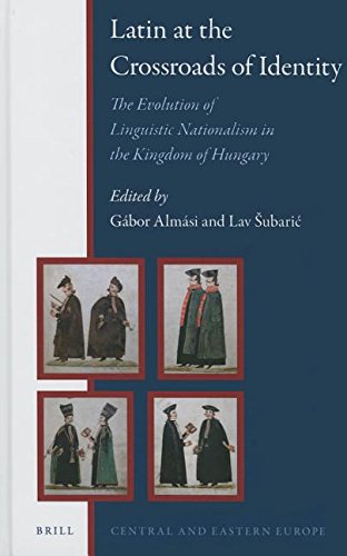 Latin At The Crossroads Of Identity The Evolution Of Linguistic Nationalism In The Kingdom Of Hungary Gbor Almsi
