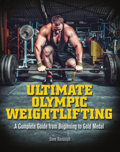 Ultimate Olympic Weightlifting A Complete Guide To Barbell Liftsfrom Beginner To Gold Medal Dave Randolph