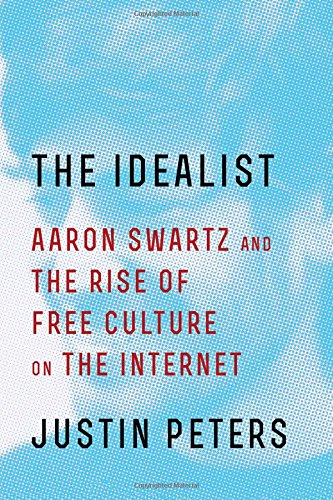 The Idealist Aaron Swartz And The Rise Of Free Culture On The Internet Ebook Justin Peters