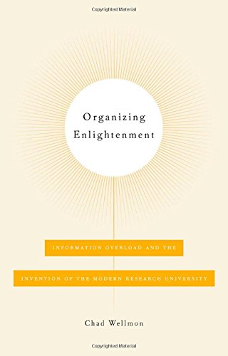 Organizing Enlightenment Information Overload And The Invention Of The Modern Research University 1st Edition Chad Wellmon