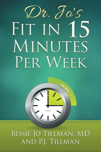 Dr Jos Fit In 15 Minutes Per Week A Doctor Recommended Scientifically Proven Way To Efficiently Optimize Your Health And Fitness 1st Edition Bessie Jo Tillman Md