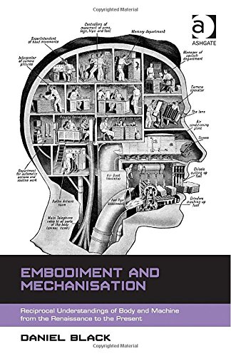 Embodiment And Mechanisation Reciprocal Understandings Of Body And Machine From The Renaissance To The Present Daniel Black
