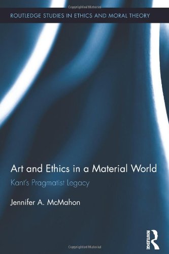 Art And Ethics In A Material World Kants Pragmatist Legacy 1st Edition Jennifer A Mcmahon