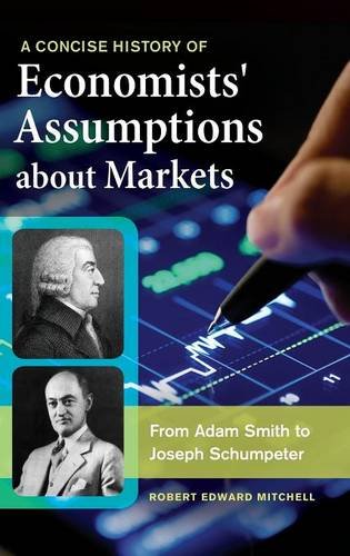 A Concise History Of Economists Assumptions About Markets From Adam Smith To Joseph Schumpeter Robert Edward Mitchell