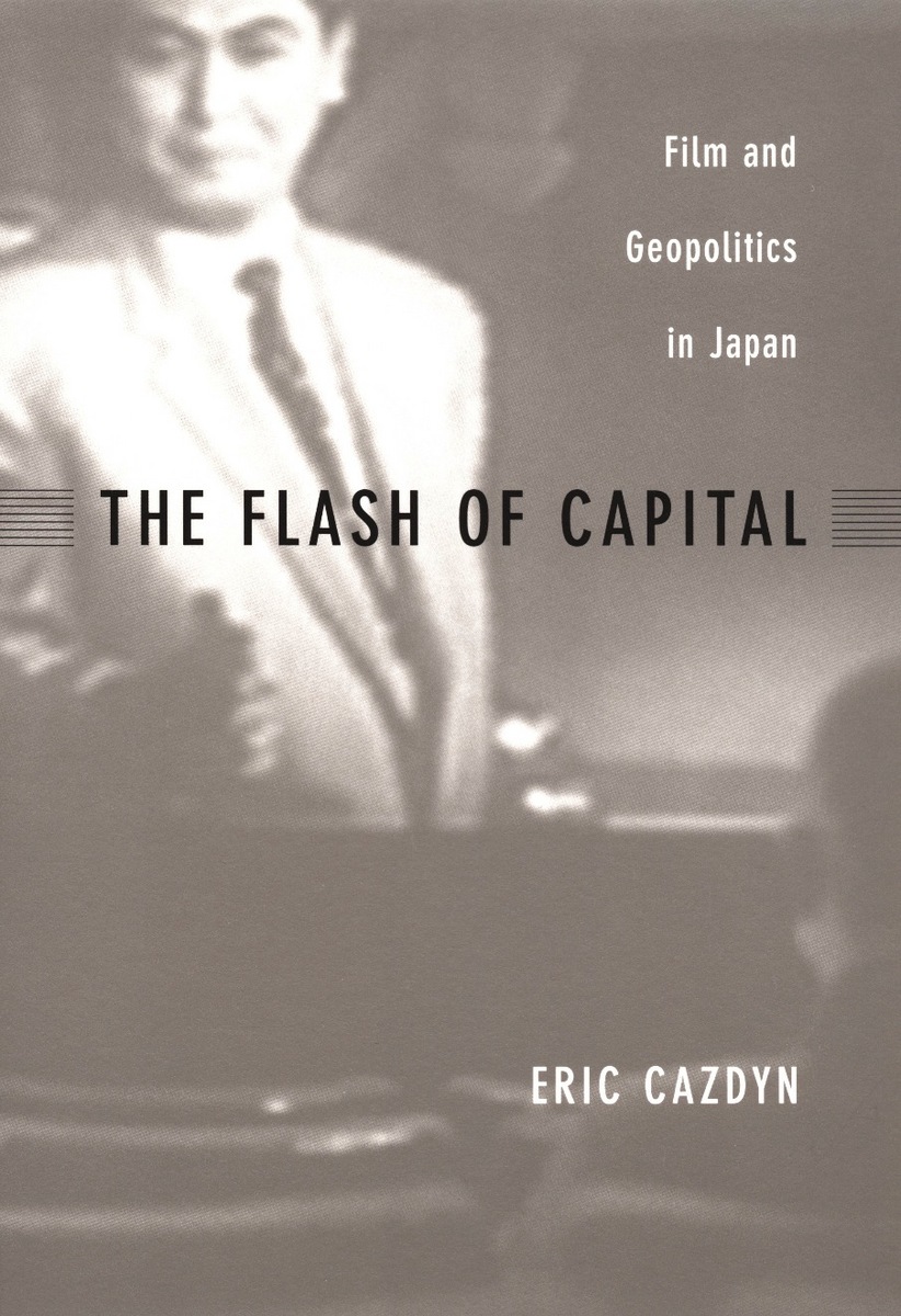 The Flash Of Capital Film And Geopolitics In Japan Eric Cazdyn