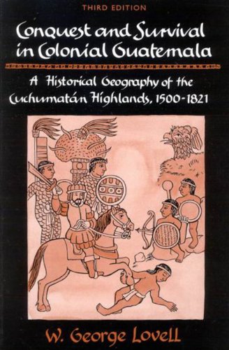 Conquest And Survival In Colonial Guatemala A Historical Geography Of The Cuchumatn Highlands 15001821 3rd Ed W George Lovell