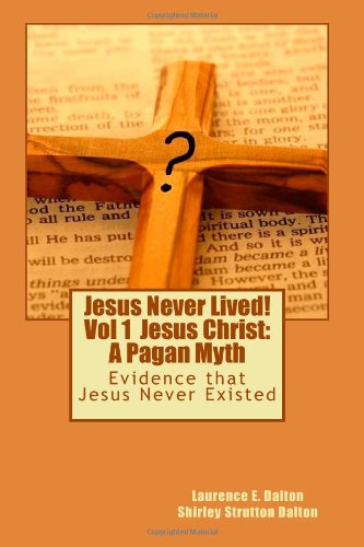 Jesus Never Lived Volume 1 Jesus Christ A Pagan Myth 3rd Edition Laurence E Dalton