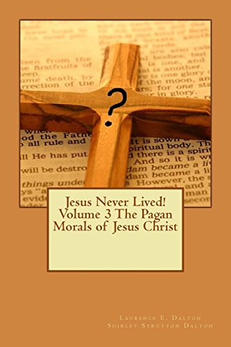 Jesus Never Lived Volume 3 The Pagan Morals Of Jesus Christ Laurence E Dalton