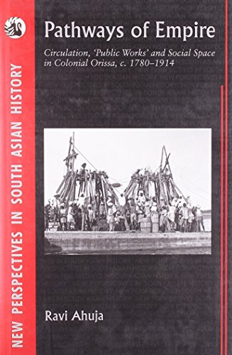 Pathways Of Empire Circulation Public Works And Social Space In Colonial Orissa C 1780 1914 Ravi Ahuja