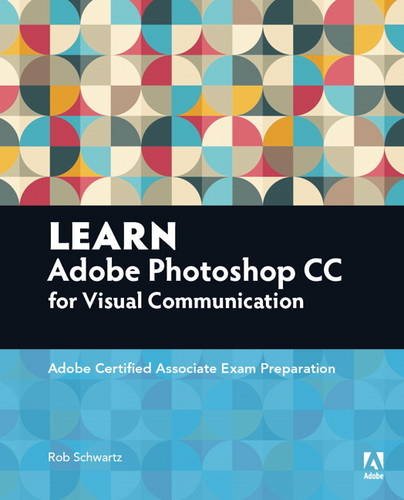 Learn Adobe Photoshop Cc Forvisualcommunication Adobe Certified Associate Exam Preparation 1st Edition Rob Schwartz