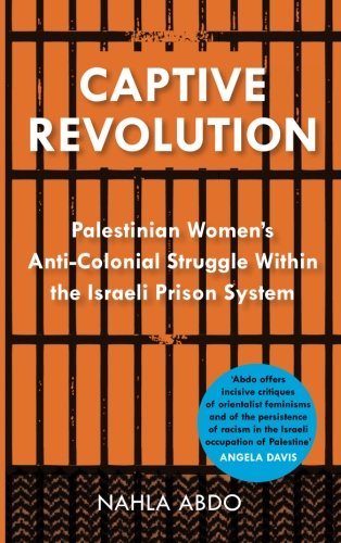Captive Revolution Palestinian Womens Anticolonial Struggle Within The Israeli Prison System Nahla Abdo