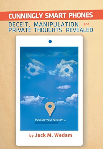 Cunningly Smart Phones Deceit Manipulation And Private Thoughts Revealed Jack M Wedam