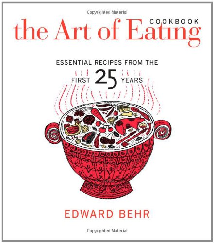 The Art Of Eating Cookbook Essential Recipes From The First 25 Years 1st Edition Edward Behr