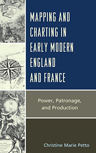 Mapping And Charting In Early Modern England And France Power Patronage And Production Christine Petto