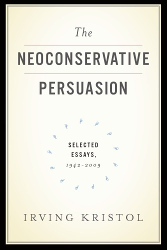 The Neoconservative Persuasion Selected Essays 19422009 Irving Kristol