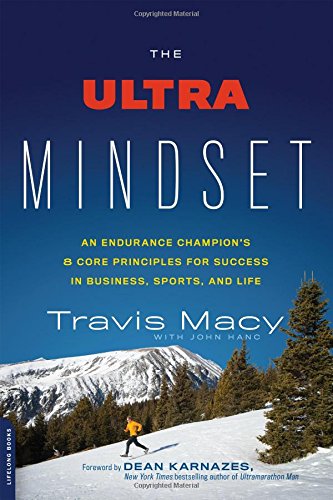 The Ultra Mindset An Endurance Champions 8 Core Principles For Success In Business Sports And Life Travis Macy