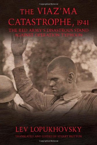 The Viazma Catastrophe 1941 The Red Armys Disastrous Stand Against Operation Typhoon Lev Lopukhovsky