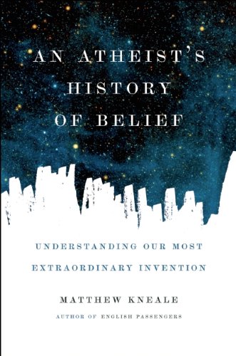 An Atheists History Of Belief Understanding Our Most Extraordinary Invention 1st Edition Matthew Kneale