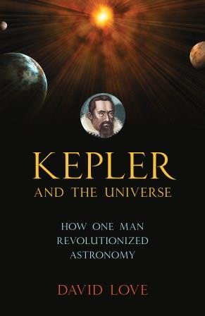 Kepler And The Universe How One Man Revolutionized Astronomy David Love