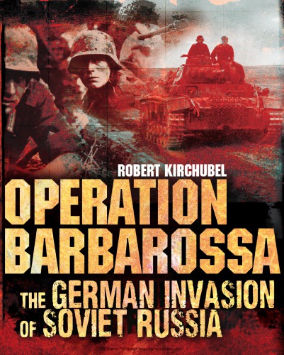 Operation Barbarossa The German Invasion Of Soviet Russia Robert Kirchubel