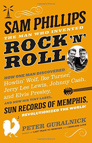 Sam Phillips The Man Who Invented Rock N Roll Peter Guralnick